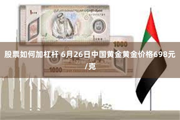 股票如何加杠杆 6月26日中国黄金黄金价格698元/克