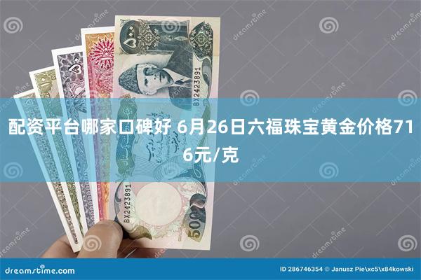 配资平台哪家口碑好 6月26日六福珠宝黄金价格716元/克