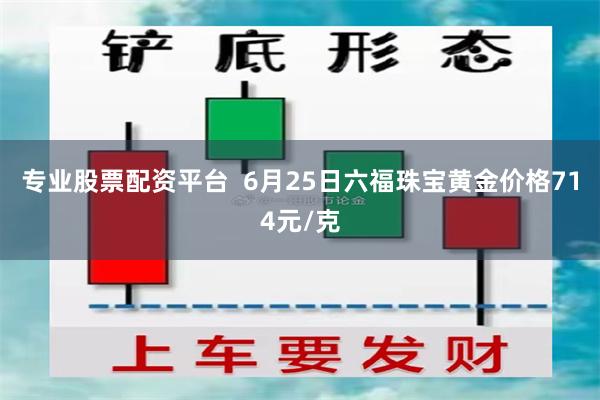 专业股票配资平台  6月25日六福珠宝黄金价格714元/克