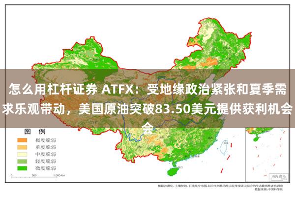 怎么用杠杆证券 ATFX：受地缘政治紧张和夏季需求乐观带动，美国原油突破83.50美元提供获利机会