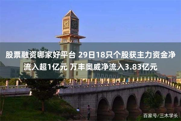 股票融资哪家好平台 29日18只个股获主力资金净流入超1亿元 万丰奥威净流入3.83亿元