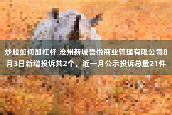 炒股如何加杠杆 沧州新城吾悦商业管理有限公司8月3日新增投诉共2个，近一月公示投诉总量21件