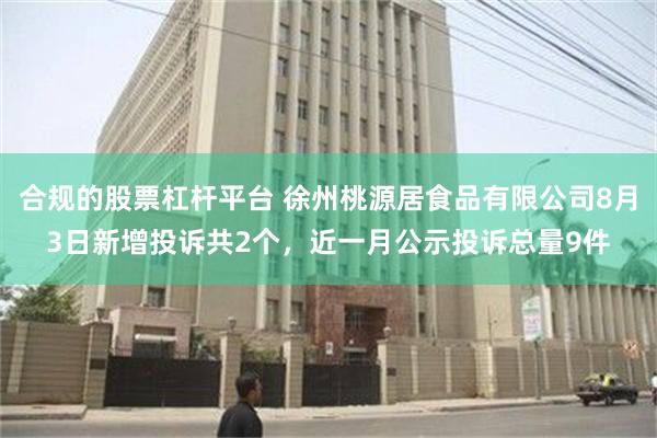 合规的股票杠杆平台 徐州桃源居食品有限公司8月3日新增投诉共2个，近一月公示投诉总量9件