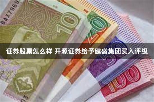 证券股票怎么样 开源证券给予健盛集团买入评级