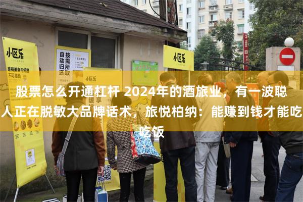 股票怎么开通杠杆 2024年的酒旅业，有一波聪明人正在脱敏大品牌话术，旅悦柏纳：能赚到钱才能吃饭