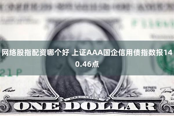 网络股指配资哪个好 上证AAA国企信用债指数报140.46点