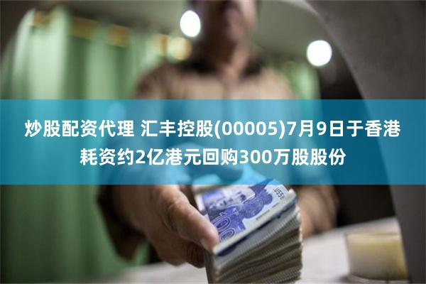 炒股配资代理 汇丰控股(00005)7月9日于香港耗资约2亿港元回购300万股股份