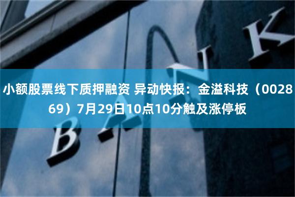 小额股票线下质押融资 异动快报：金溢科技（002869）7月29日10点10分触及涨停板