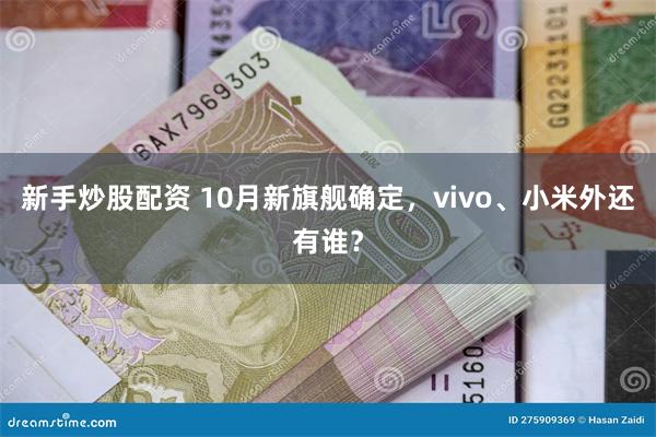 新手炒股配资 10月新旗舰确定，vivo、小米外还有谁？