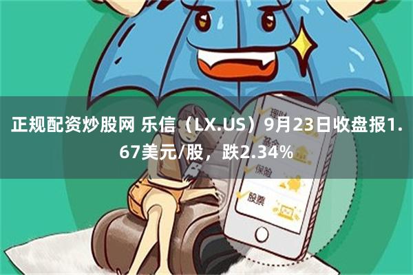 正规配资炒股网 乐信（LX.US）9月23日收盘报1.67美元/股，跌2.34%