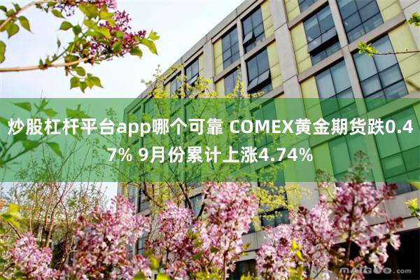 炒股杠杆平台app哪个可靠 COMEX黄金期货跌0.47% 9月份累计上涨4.74%