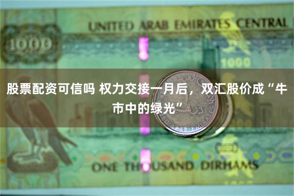 股票配资可信吗 权力交接一月后，双汇股价成“牛市中的绿光”