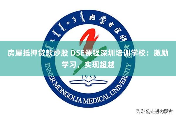 房屋抵押贷款炒股 DSE课程深圳培训学校：激励学习，实现超越