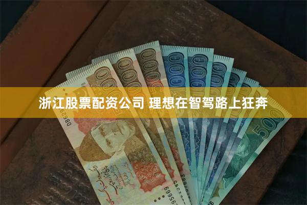 浙江股票配资公司 理想在智驾路上狂奔