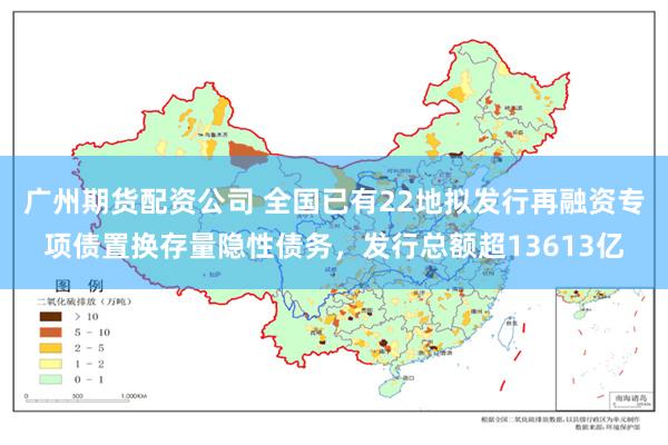 广州期货配资公司 全国已有22地拟发行再融资专项债置换存量隐性债务，发行总额超13613亿