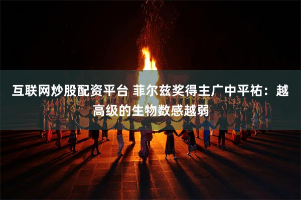 互联网炒股配资平台 菲尔兹奖得主广中平祐：越高级的生物数感越弱