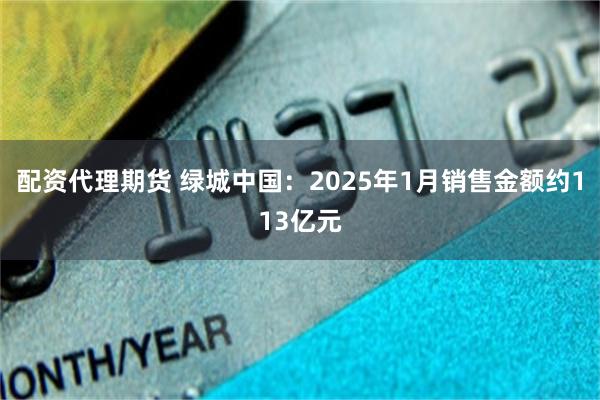 配资代理期货 绿城中国：2025年1月销售金额约113亿元