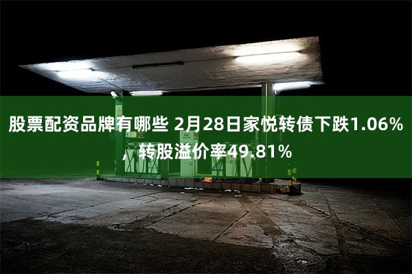 股票配资品牌有哪些 2月28日家悦转债下跌1.06%，转股溢价率49.81%