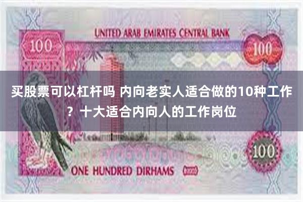 买股票可以杠杆吗 内向老实人适合做的10种工作？十大适合内向人的工作岗位